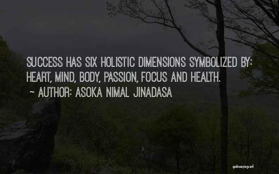 Asoka Nimal Jinadasa Quotes: Success Has Six Holistic Dimensions Symbolized By: Heart, Mind, Body, Passion, Focus And Health.