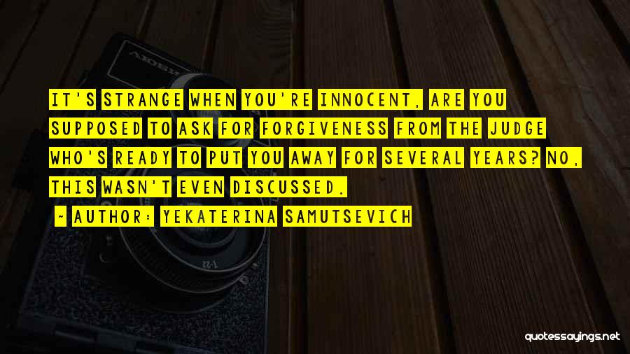 Yekaterina Samutsevich Quotes: It's Strange When You're Innocent, Are You Supposed To Ask For Forgiveness From The Judge Who's Ready To Put You
