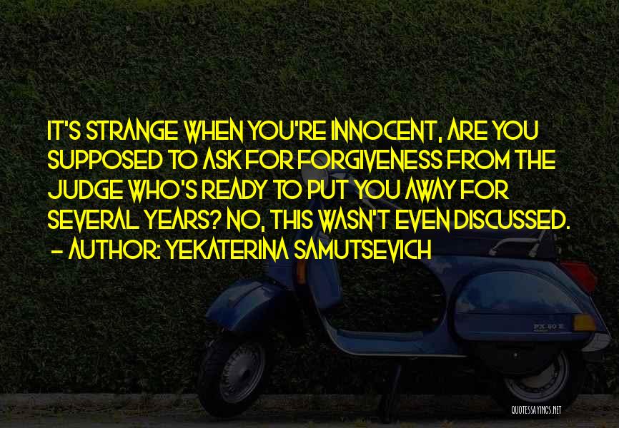 Yekaterina Samutsevich Quotes: It's Strange When You're Innocent, Are You Supposed To Ask For Forgiveness From The Judge Who's Ready To Put You