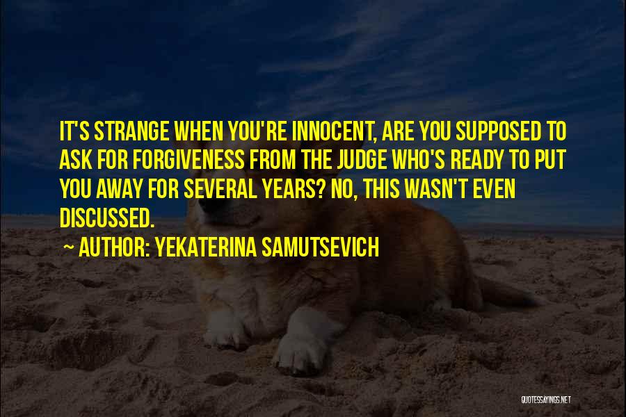 Yekaterina Samutsevich Quotes: It's Strange When You're Innocent, Are You Supposed To Ask For Forgiveness From The Judge Who's Ready To Put You