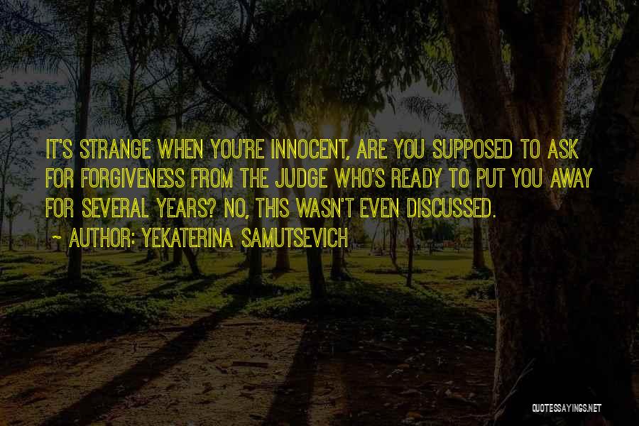 Yekaterina Samutsevich Quotes: It's Strange When You're Innocent, Are You Supposed To Ask For Forgiveness From The Judge Who's Ready To Put You