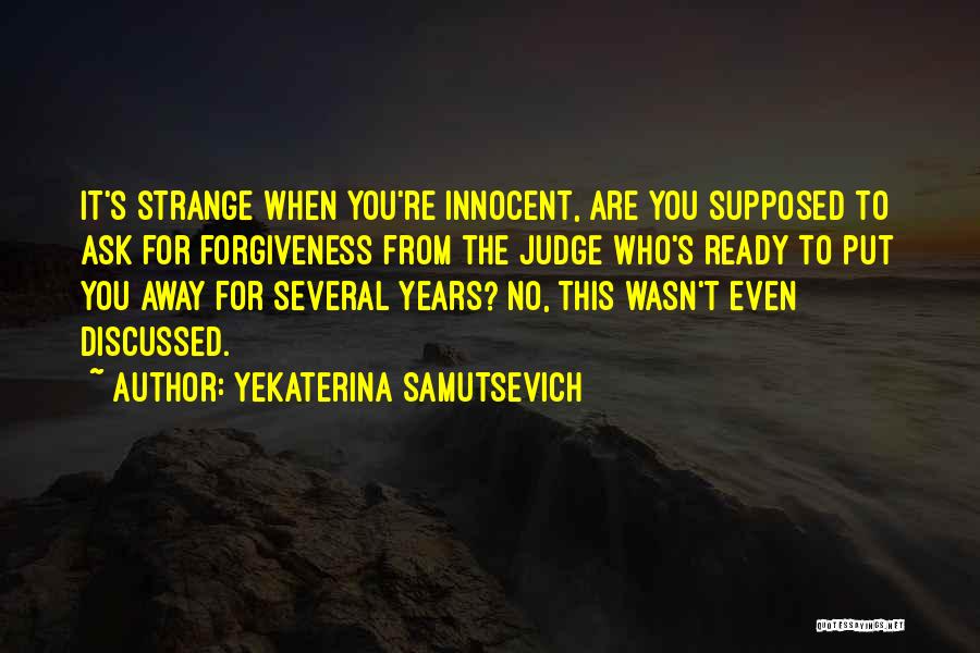 Yekaterina Samutsevich Quotes: It's Strange When You're Innocent, Are You Supposed To Ask For Forgiveness From The Judge Who's Ready To Put You