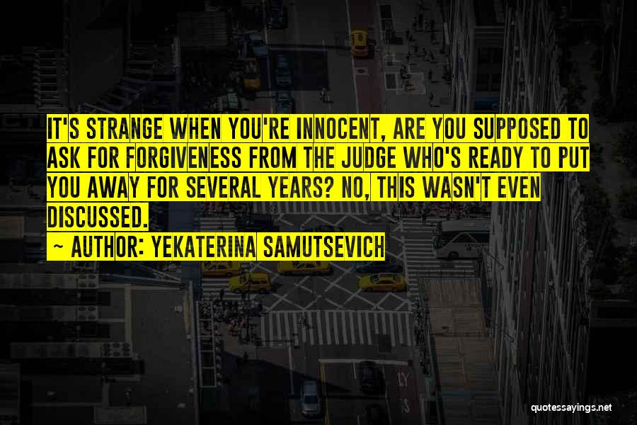 Yekaterina Samutsevich Quotes: It's Strange When You're Innocent, Are You Supposed To Ask For Forgiveness From The Judge Who's Ready To Put You