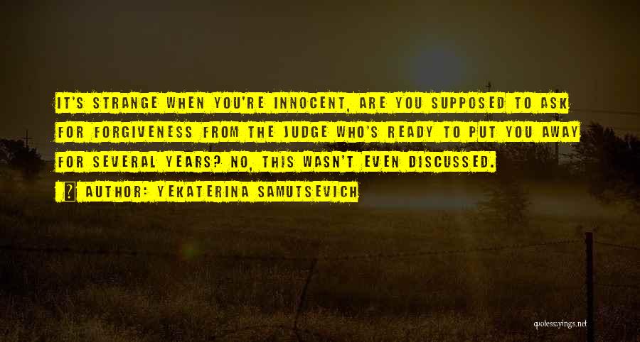 Yekaterina Samutsevich Quotes: It's Strange When You're Innocent, Are You Supposed To Ask For Forgiveness From The Judge Who's Ready To Put You