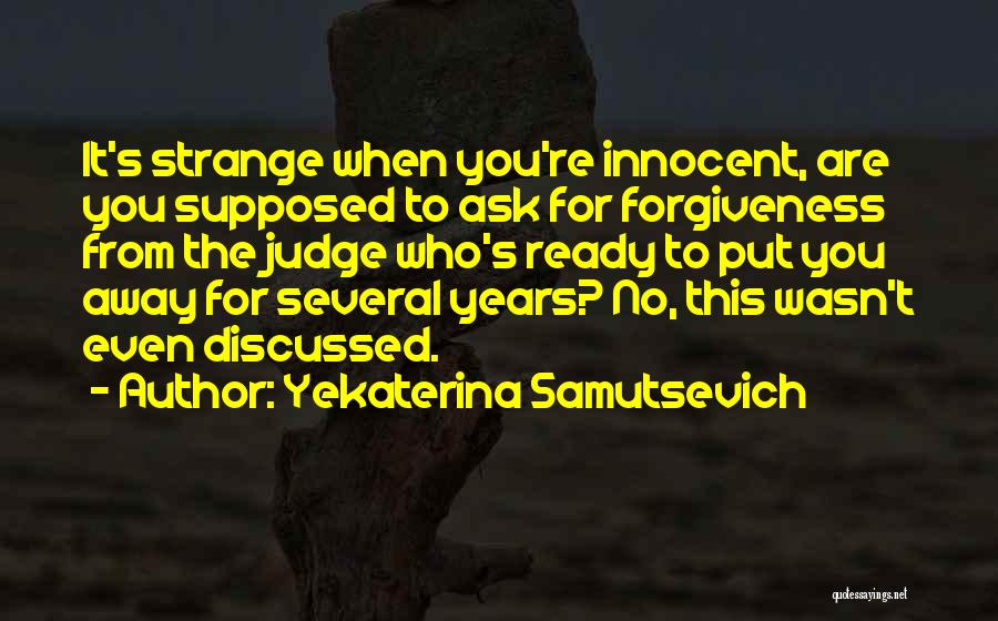 Yekaterina Samutsevich Quotes: It's Strange When You're Innocent, Are You Supposed To Ask For Forgiveness From The Judge Who's Ready To Put You