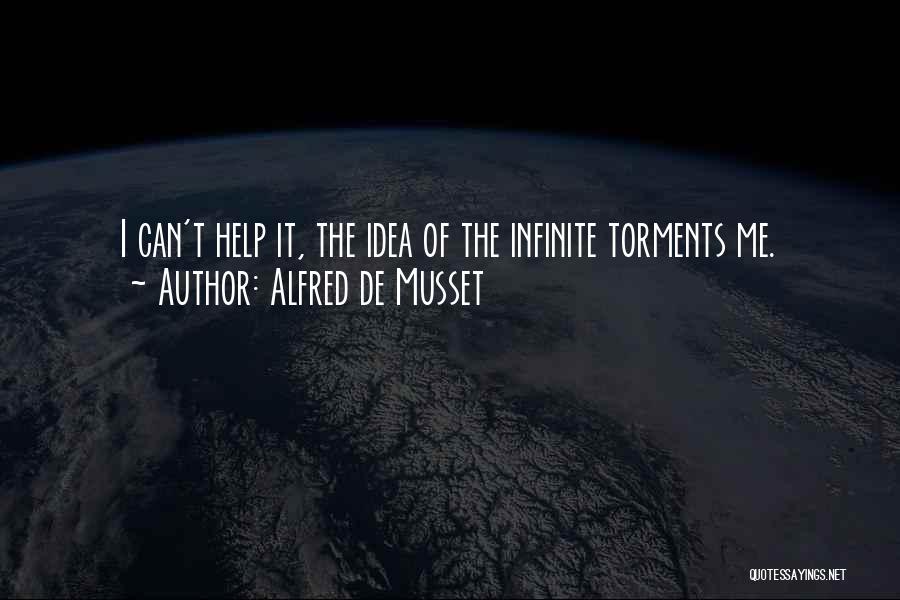 Alfred De Musset Quotes: I Can't Help It, The Idea Of The Infinite Torments Me.