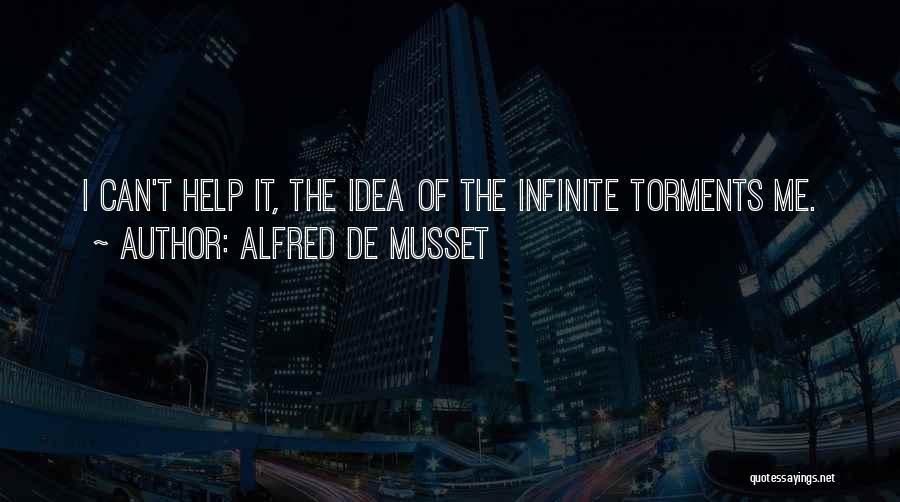 Alfred De Musset Quotes: I Can't Help It, The Idea Of The Infinite Torments Me.