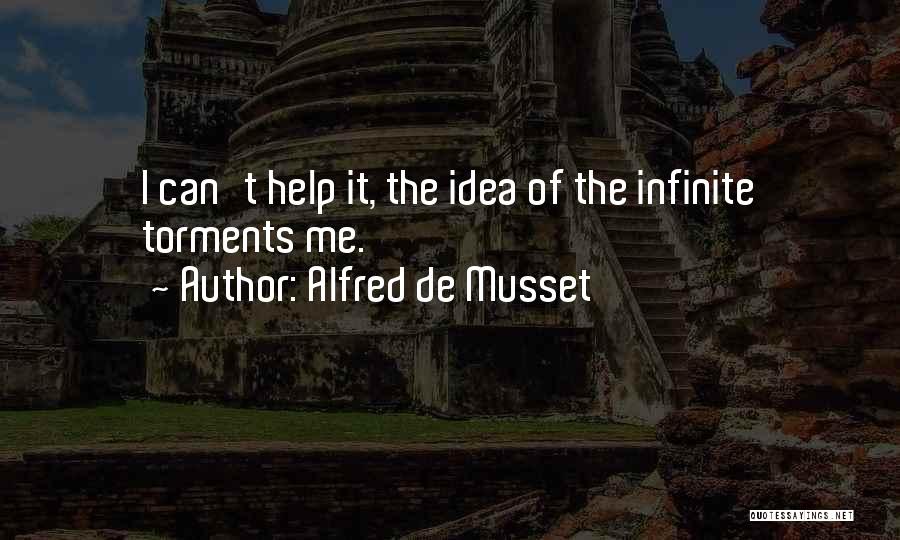 Alfred De Musset Quotes: I Can't Help It, The Idea Of The Infinite Torments Me.