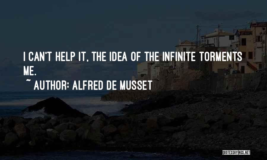 Alfred De Musset Quotes: I Can't Help It, The Idea Of The Infinite Torments Me.