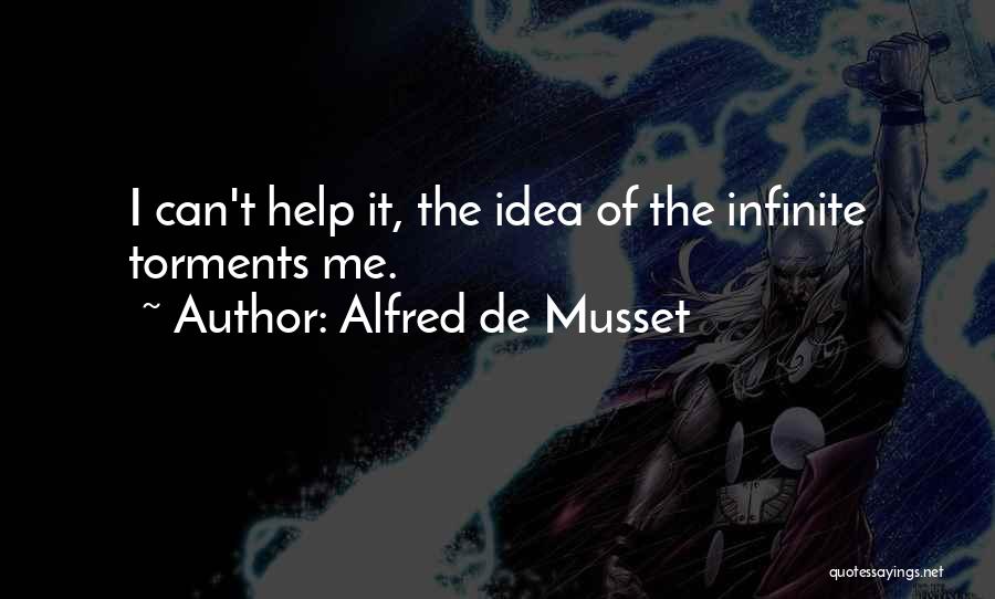 Alfred De Musset Quotes: I Can't Help It, The Idea Of The Infinite Torments Me.