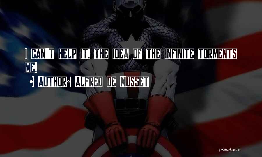 Alfred De Musset Quotes: I Can't Help It, The Idea Of The Infinite Torments Me.
