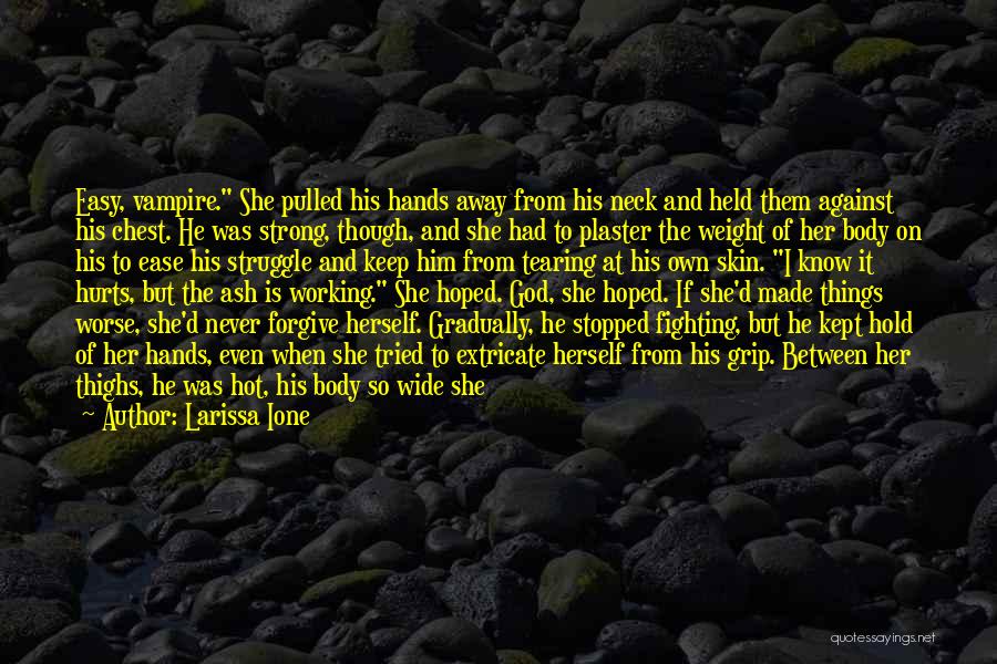 Larissa Ione Quotes: Easy, Vampire. She Pulled His Hands Away From His Neck And Held Them Against His Chest. He Was Strong, Though,