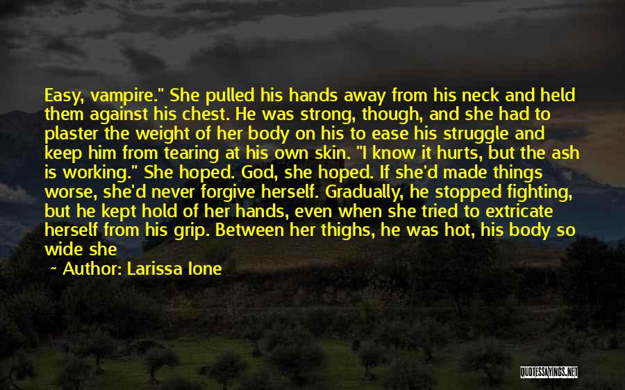 Larissa Ione Quotes: Easy, Vampire. She Pulled His Hands Away From His Neck And Held Them Against His Chest. He Was Strong, Though,