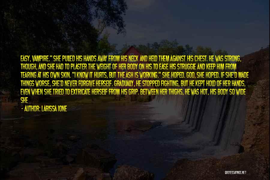 Larissa Ione Quotes: Easy, Vampire. She Pulled His Hands Away From His Neck And Held Them Against His Chest. He Was Strong, Though,