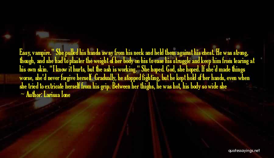 Larissa Ione Quotes: Easy, Vampire. She Pulled His Hands Away From His Neck And Held Them Against His Chest. He Was Strong, Though,