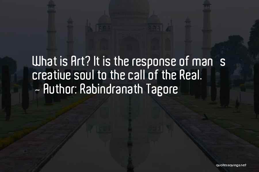 Rabindranath Tagore Quotes: What Is Art? It Is The Response Of Man's Creative Soul To The Call Of The Real.