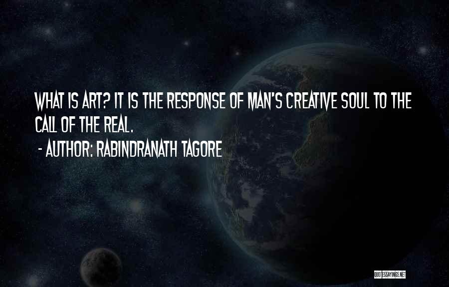 Rabindranath Tagore Quotes: What Is Art? It Is The Response Of Man's Creative Soul To The Call Of The Real.