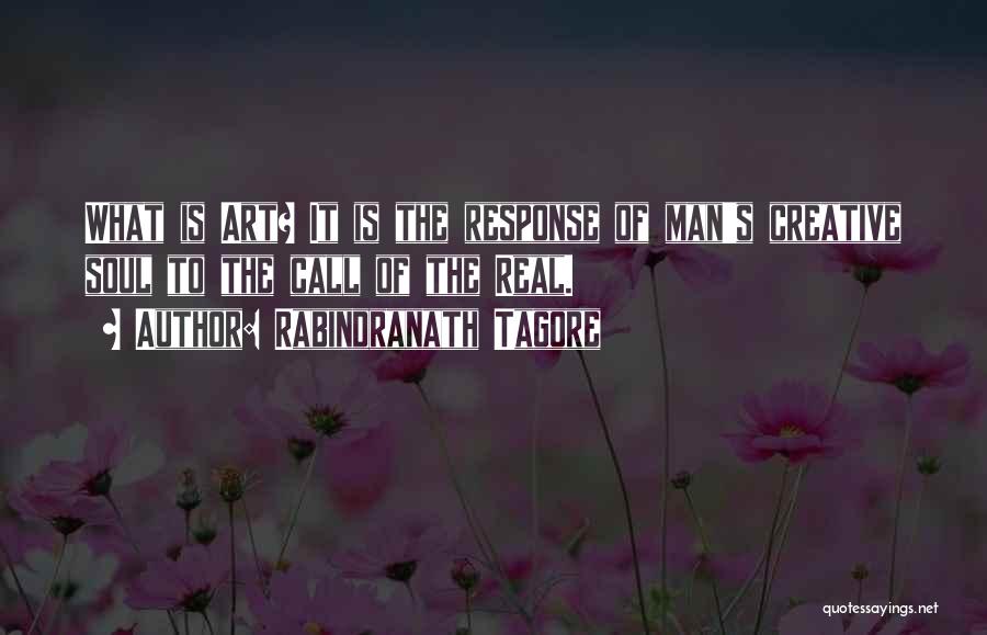 Rabindranath Tagore Quotes: What Is Art? It Is The Response Of Man's Creative Soul To The Call Of The Real.