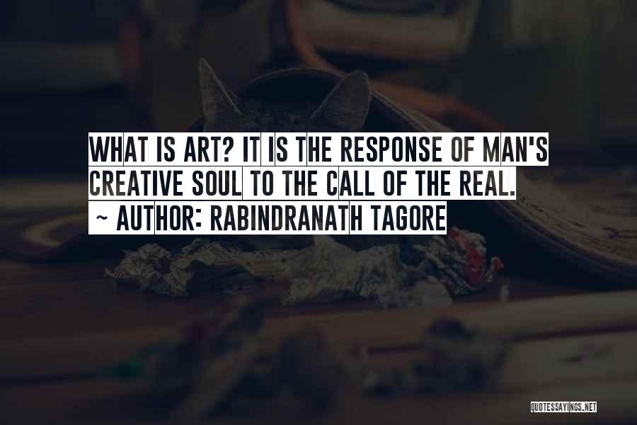 Rabindranath Tagore Quotes: What Is Art? It Is The Response Of Man's Creative Soul To The Call Of The Real.