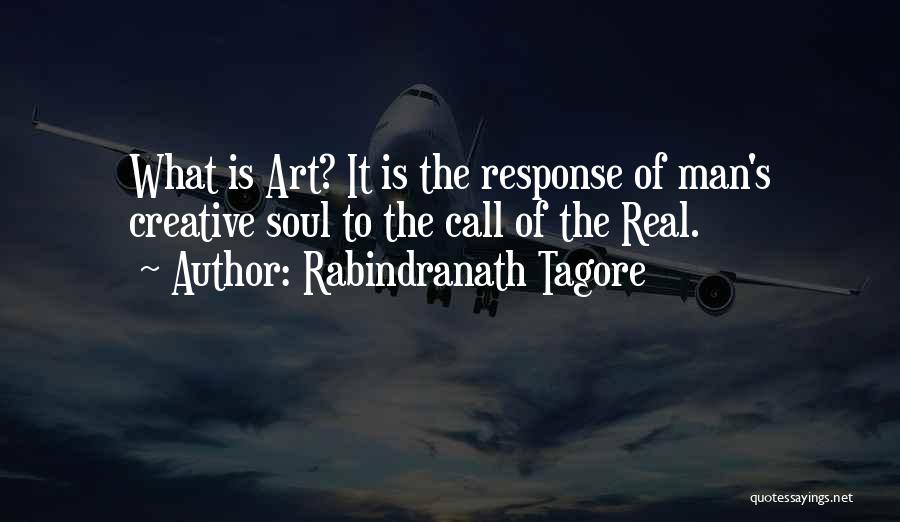 Rabindranath Tagore Quotes: What Is Art? It Is The Response Of Man's Creative Soul To The Call Of The Real.