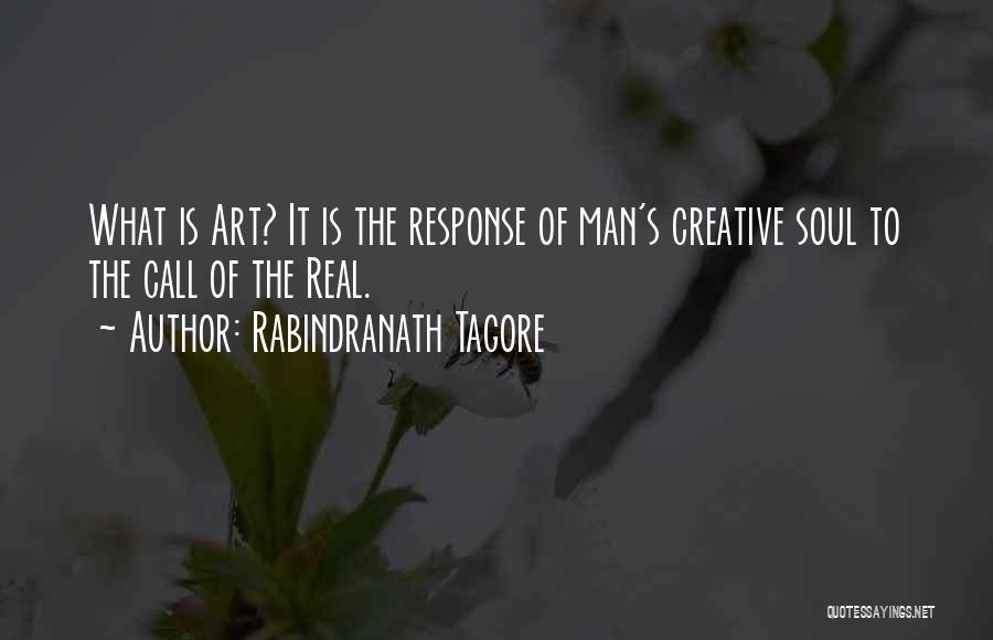 Rabindranath Tagore Quotes: What Is Art? It Is The Response Of Man's Creative Soul To The Call Of The Real.