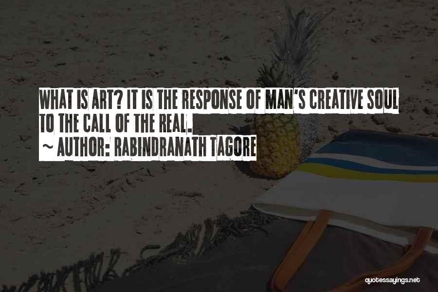 Rabindranath Tagore Quotes: What Is Art? It Is The Response Of Man's Creative Soul To The Call Of The Real.