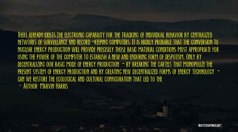 Marvin Harris Quotes: There Already Exists The Electronic Capability For The Tracking Of Individual Behavior By Centralized Networks Of Surveillance And Record-keeping Computers.