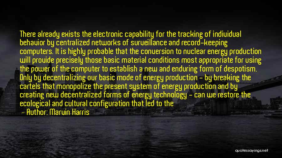 Marvin Harris Quotes: There Already Exists The Electronic Capability For The Tracking Of Individual Behavior By Centralized Networks Of Surveillance And Record-keeping Computers.