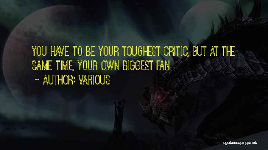 Various Quotes: You Have To Be Your Toughest Critic, But At The Same Time, Your Own Biggest Fan