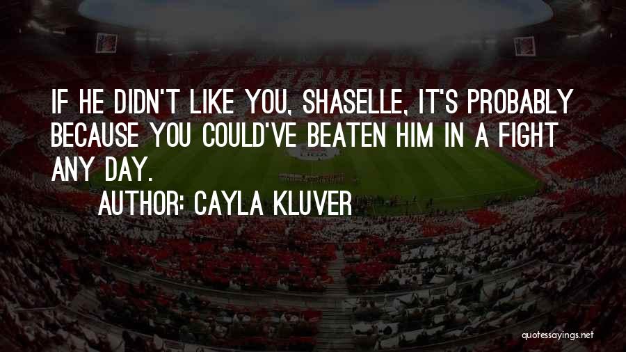 Cayla Kluver Quotes: If He Didn't Like You, Shaselle, It's Probably Because You Could've Beaten Him In A Fight Any Day.