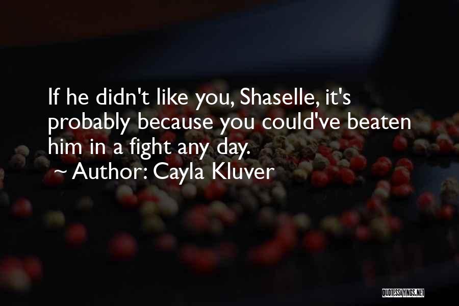 Cayla Kluver Quotes: If He Didn't Like You, Shaselle, It's Probably Because You Could've Beaten Him In A Fight Any Day.