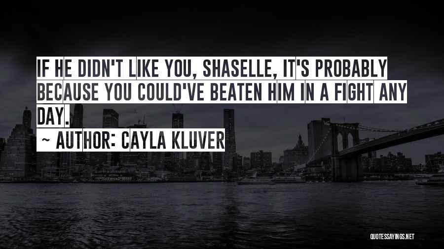 Cayla Kluver Quotes: If He Didn't Like You, Shaselle, It's Probably Because You Could've Beaten Him In A Fight Any Day.