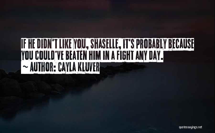 Cayla Kluver Quotes: If He Didn't Like You, Shaselle, It's Probably Because You Could've Beaten Him In A Fight Any Day.