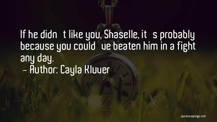 Cayla Kluver Quotes: If He Didn't Like You, Shaselle, It's Probably Because You Could've Beaten Him In A Fight Any Day.