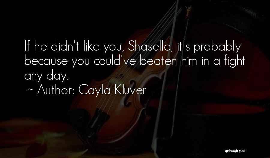 Cayla Kluver Quotes: If He Didn't Like You, Shaselle, It's Probably Because You Could've Beaten Him In A Fight Any Day.