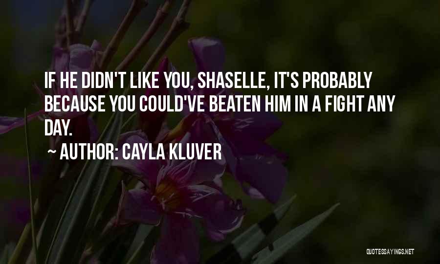 Cayla Kluver Quotes: If He Didn't Like You, Shaselle, It's Probably Because You Could've Beaten Him In A Fight Any Day.