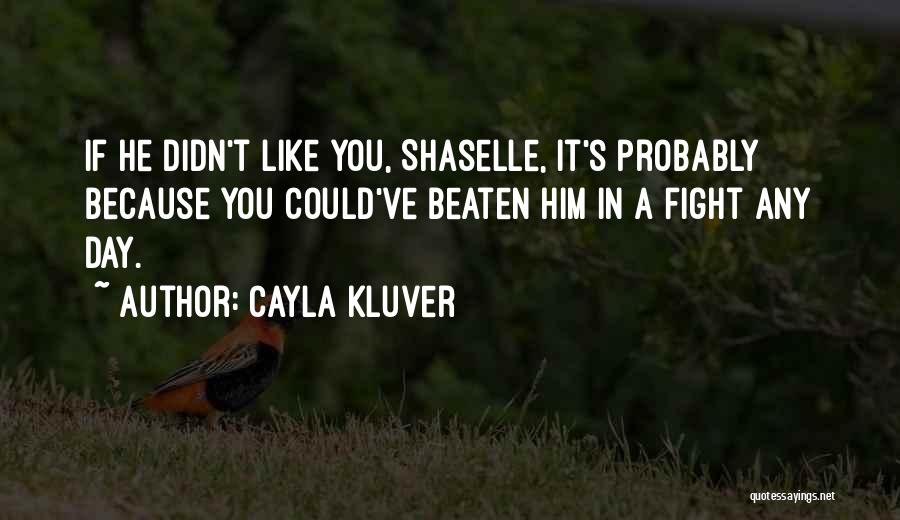 Cayla Kluver Quotes: If He Didn't Like You, Shaselle, It's Probably Because You Could've Beaten Him In A Fight Any Day.