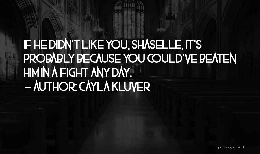 Cayla Kluver Quotes: If He Didn't Like You, Shaselle, It's Probably Because You Could've Beaten Him In A Fight Any Day.