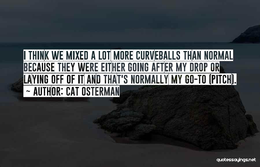 Cat Osterman Quotes: I Think We Mixed A Lot More Curveballs Than Normal Because They Were Either Going After My Drop Or Laying