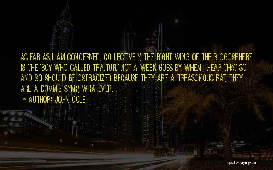 John Cole Quotes: As Far As I Am Concerned, Collectively, The Right Wing Of The Blogosphere Is The 'boy Who Called Traitor.' Not