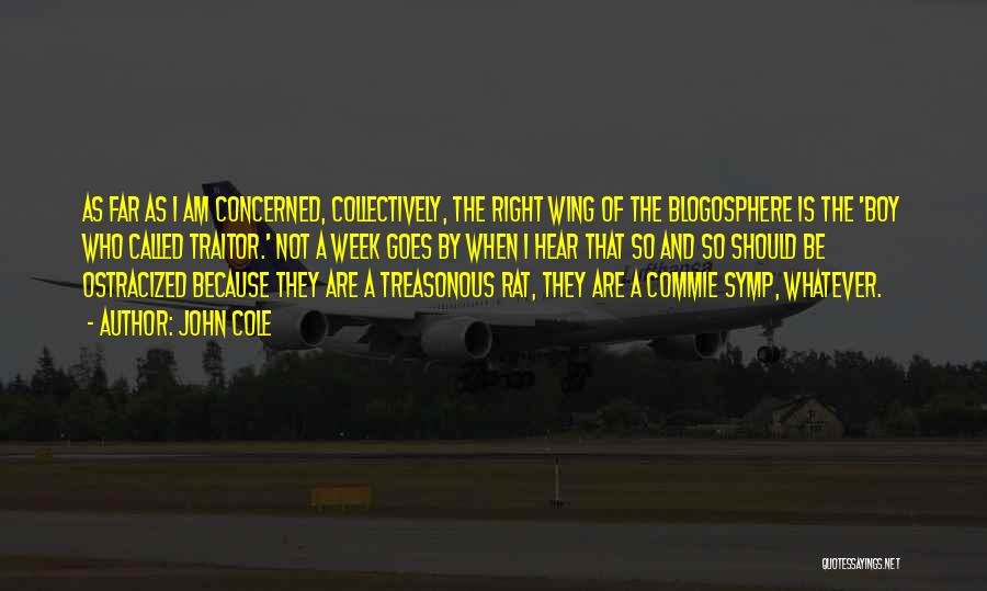 John Cole Quotes: As Far As I Am Concerned, Collectively, The Right Wing Of The Blogosphere Is The 'boy Who Called Traitor.' Not
