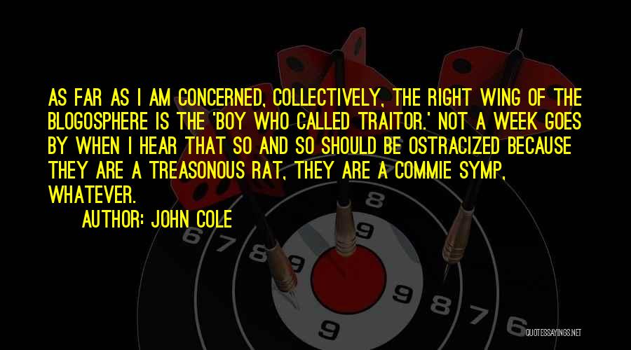 John Cole Quotes: As Far As I Am Concerned, Collectively, The Right Wing Of The Blogosphere Is The 'boy Who Called Traitor.' Not