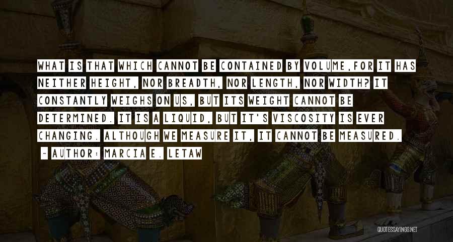 Marcia E. Letaw Quotes: What Is That Which Cannot Be Contained By Volume,for It Has Neither Height, Nor Breadth, Nor Length, Nor Width? It