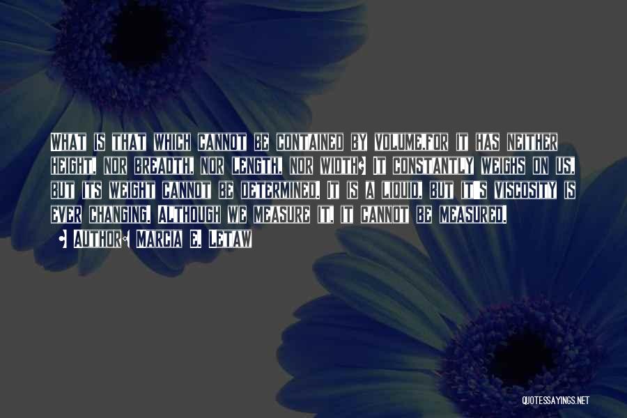 Marcia E. Letaw Quotes: What Is That Which Cannot Be Contained By Volume,for It Has Neither Height, Nor Breadth, Nor Length, Nor Width? It