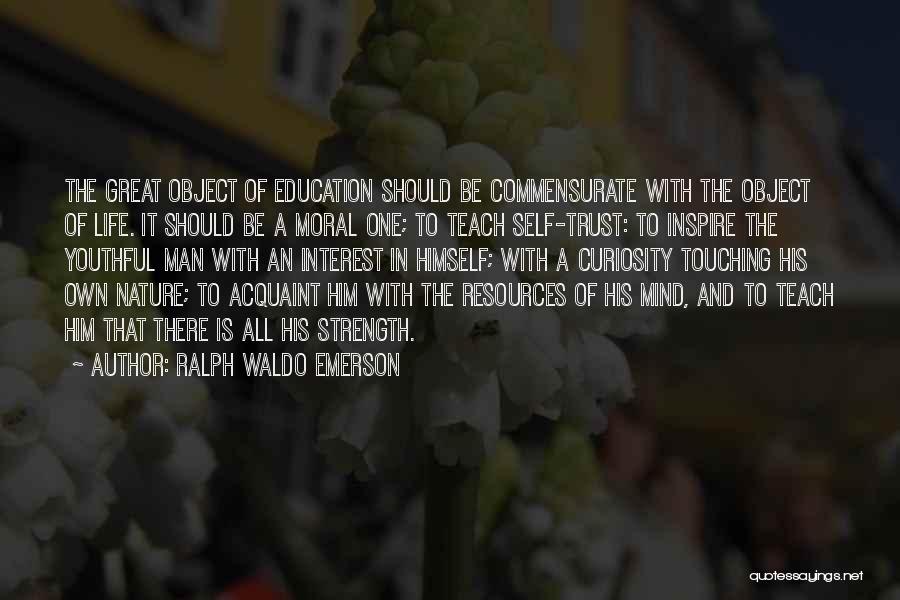 Ralph Waldo Emerson Quotes: The Great Object Of Education Should Be Commensurate With The Object Of Life. It Should Be A Moral One; To