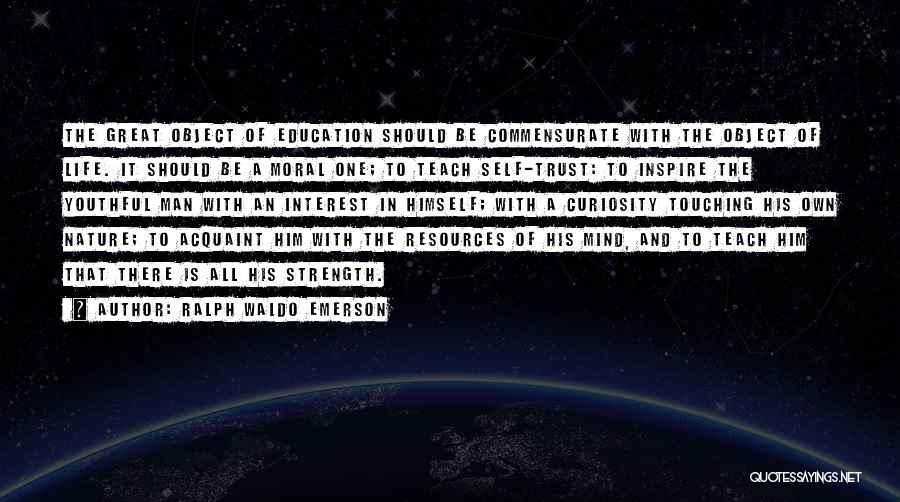 Ralph Waldo Emerson Quotes: The Great Object Of Education Should Be Commensurate With The Object Of Life. It Should Be A Moral One; To