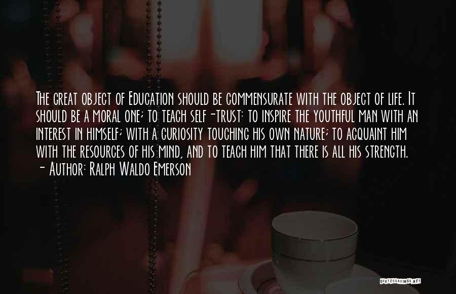 Ralph Waldo Emerson Quotes: The Great Object Of Education Should Be Commensurate With The Object Of Life. It Should Be A Moral One; To