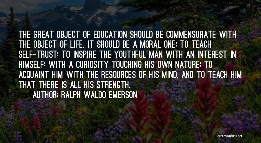 Ralph Waldo Emerson Quotes: The Great Object Of Education Should Be Commensurate With The Object Of Life. It Should Be A Moral One; To