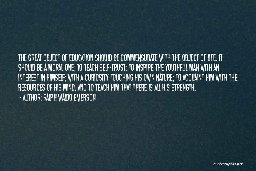 Ralph Waldo Emerson Quotes: The Great Object Of Education Should Be Commensurate With The Object Of Life. It Should Be A Moral One; To