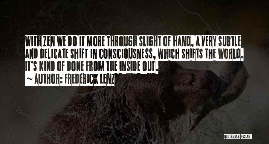 Frederick Lenz Quotes: With Zen We Do It More Through Slight Of Hand, A Very Subtle And Delicate Shift In Consciousness, Which Shifts